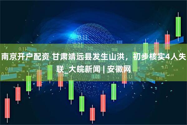 南京开户配资 甘肃靖远县发生山洪，初步核实4人失联_大皖新闻 | 安徽网
