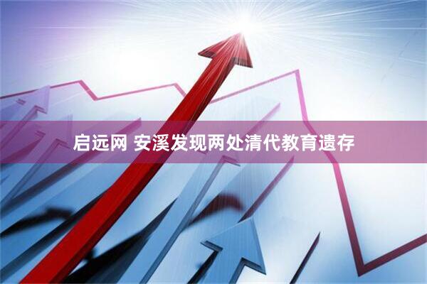 启远网 安溪发现两处清代教育遗存