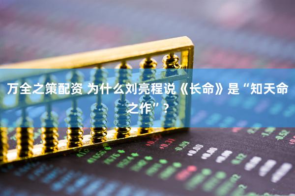 万全之策配资 为什么刘亮程说《长命》是“知天命之作”？