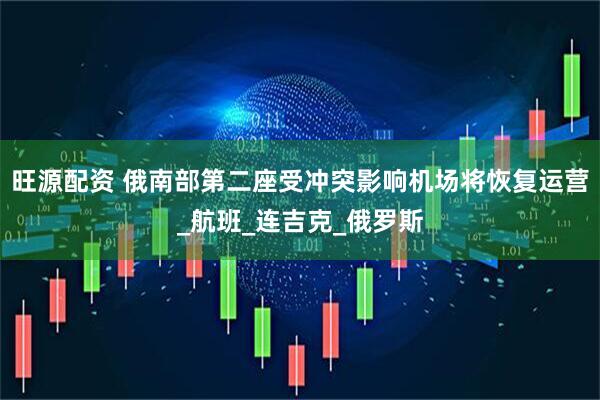 旺源配资 俄南部第二座受冲突影响机场将恢复运营_航班_连吉克_俄罗斯