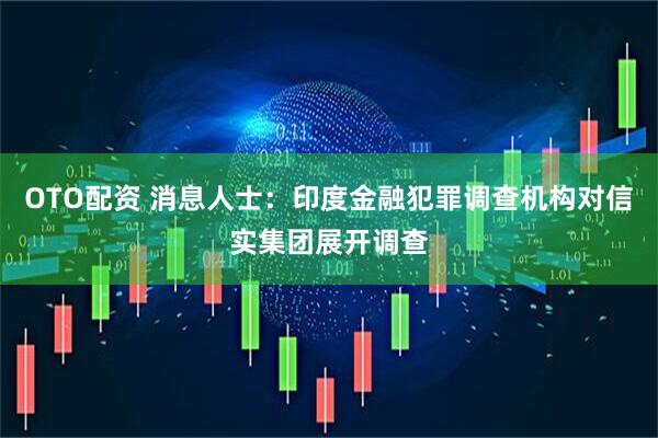 OTO配资 消息人士:印度金融犯罪调查机构对信实集团展开调查