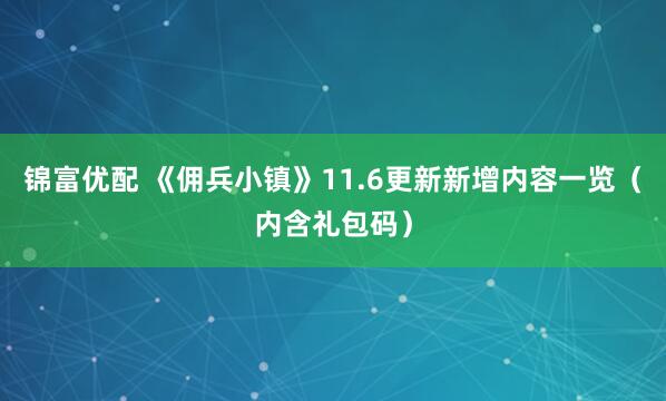 锦富优配 《佣兵小镇》11.6更新新增内容一览（内含礼包码）