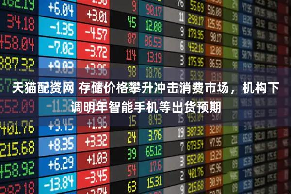 天猫配资网 存储价格攀升冲击消费市场，机构下调明年智能手机等出货预期