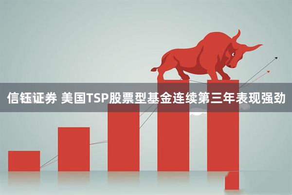 信钰证券 美国TSP股票型基金连续第三年表现强劲