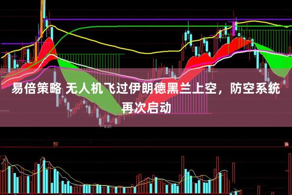 易倍策略 无人机飞过伊朗德黑兰上空，防空系统再次启动